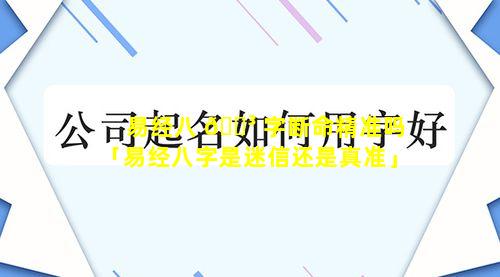 易经八 🌳 字断命精准吗「易经八字是迷信还是真准」